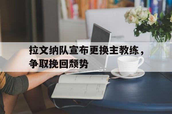 拉文纳队宣布更换主教练，争取挽回颓势